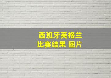 西班牙英格兰比赛结果 图片